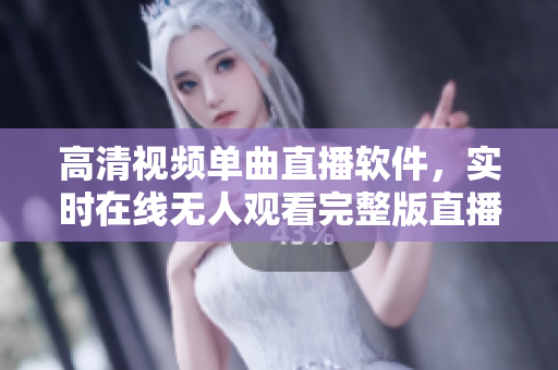 高清視頻單曲直播軟件，實(shí)時(shí)在線無人觀看完整版直播功能