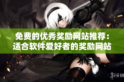 免費的優(yōu)秀獎勵網站推薦：適合軟件愛好者的獎勵網站！
