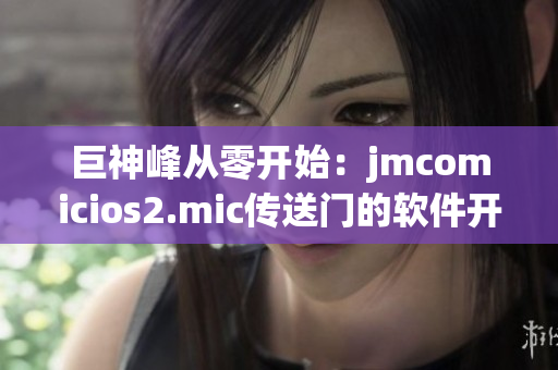 巨神峰從零開(kāi)始：jmcomicios2.mic傳送門(mén)的軟件開(kāi)發(fā)故事