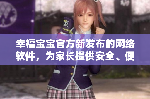 幸福寶寶官方新發(fā)布的網(wǎng)絡(luò)軟件，為家長(zhǎng)提供安全、便捷的育兒解決方案
