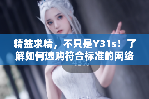 精益求精，不只是Y31s！了解如何選購符合標(biāo)準(zhǔn)的網(wǎng)絡(luò)軟件產(chǎn)品
