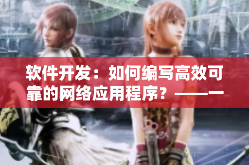 軟件開發(fā)：如何編寫高效可靠的網(wǎng)絡(luò)應(yīng)用程序？——一份全面指南