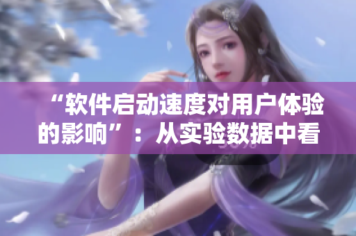 “軟件啟動速度對用戶體驗的影響”：從實驗數據中看待軟件啟動速度