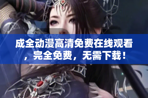 成全動漫高清免費在線觀看，完全免費，無需下載！