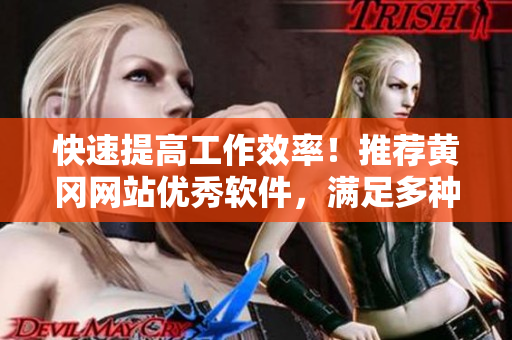 快速提高工作效率！推薦黃岡網(wǎng)站優(yōu)秀軟件，滿(mǎn)足多種需求！