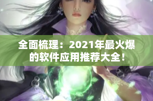 全面梳理：2021年最火爆的軟件應(yīng)用推薦大全！