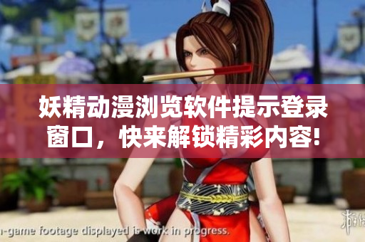 妖精動漫瀏覽軟件提示登錄窗口，快來解鎖精彩內(nèi)容!