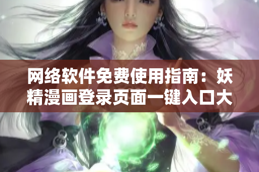 網(wǎng)絡軟件免費使用指南：妖精漫畫登錄頁面一鍵入口大揭秘