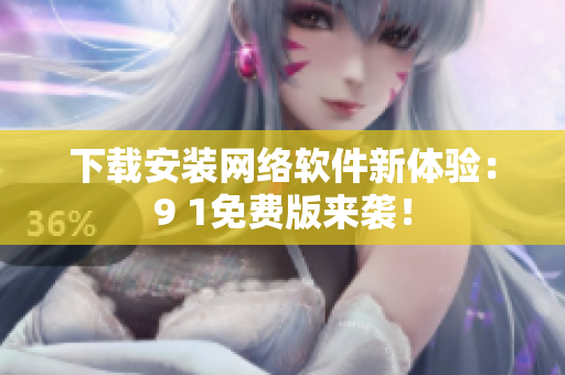 下載安裝網(wǎng)絡(luò)軟件新體驗(yàn)：9 1免費(fèi)版來(lái)襲！