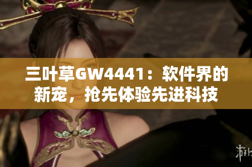 三葉草GW4441：軟件界的新寵，搶先體驗先進科技