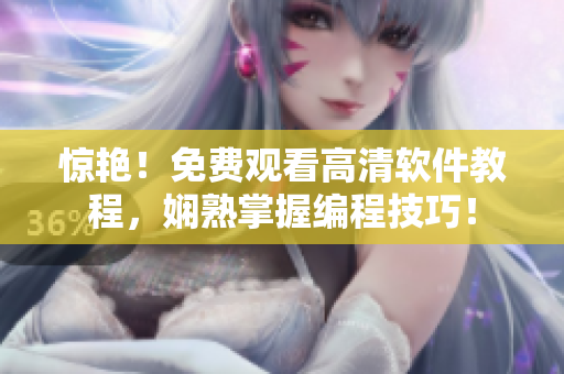 驚艷！免費(fèi)觀看高清軟件教程，嫻熟掌握編程技巧！