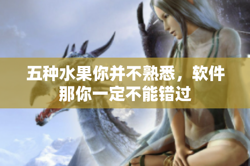 五種水果你并不熟悉，軟件那你一定不能錯過