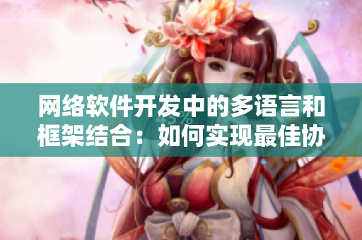 網絡軟件開發(fā)中的多語言和框架結合：如何實現最佳協(xié)同工作