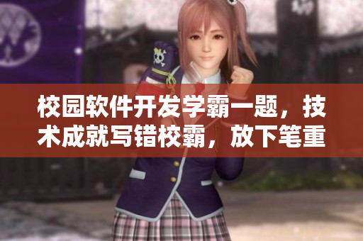 校園軟件開發(fā)學(xué)霸一題，技術(shù)成就寫錯(cuò)校霸，放下筆重新定義創(chuàng)新路徑