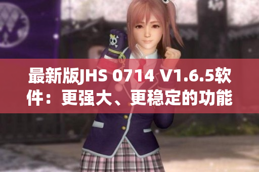 最新版JHS 0714 V1.6.5軟件：更強大、更穩(wěn)定的功能