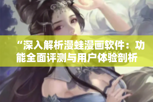 “深入解析漫蛙漫畫軟件：功能全面評(píng)測(cè)與用戶體驗(yàn)剖析”