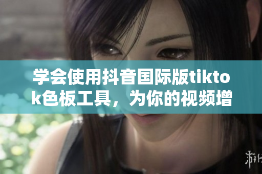 學(xué)會(huì)使用抖音國(guó)際版tiktok色板工具，為你的視頻增添更多色彩！