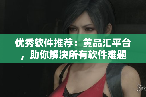 優(yōu)秀軟件推薦：黃品匯平臺(tái)，助你解決所有軟件難題