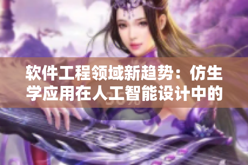 軟件工程領(lǐng)域新趨勢：仿生學(xué)應(yīng)用在人工智能設(shè)計中的探索