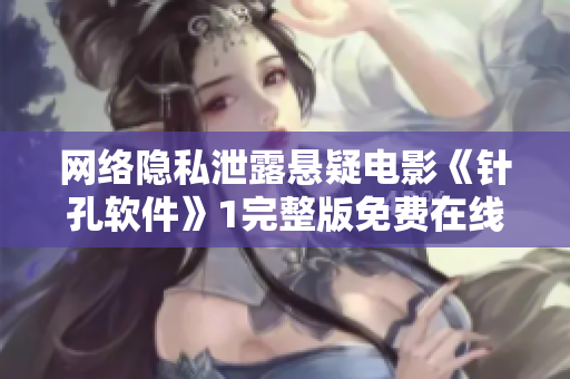 網(wǎng)絡(luò)隱私泄露懸疑電影《針孔軟件》1完整版免費(fèi)在線觀看