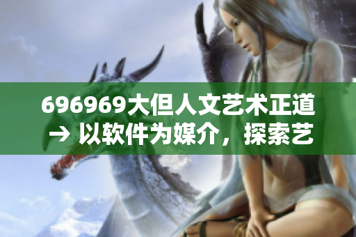 696969大但人文藝術(shù)正道 → 以軟件為媒介，探索藝術(shù)之美