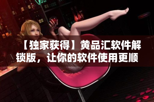 【獨家獲得】黃品匯軟件解鎖版，讓你的軟件使用更順暢！