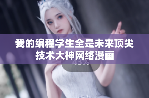 我的編程學(xué)生全是未來(lái)頂尖技術(shù)大神網(wǎng)絡(luò)漫畫(huà)