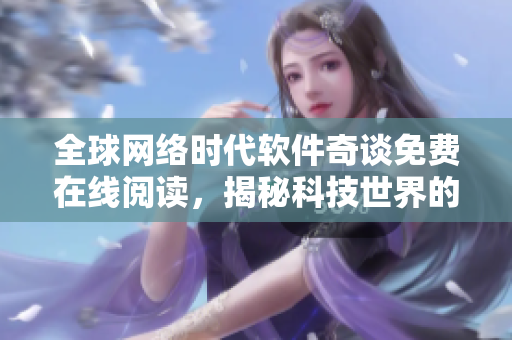 全球網(wǎng)絡(luò)時(shí)代軟件奇談免費(fèi)在線閱讀，揭秘科技世界的神秘面紗