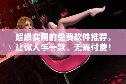 超級實(shí)用的免費(fèi)軟件推薦，讓你人手一款、無需付費(fèi)！