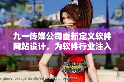 九一傳媒公司重新定義軟件網(wǎng)站設(shè)計，為軟件行業(yè)注入新動力！