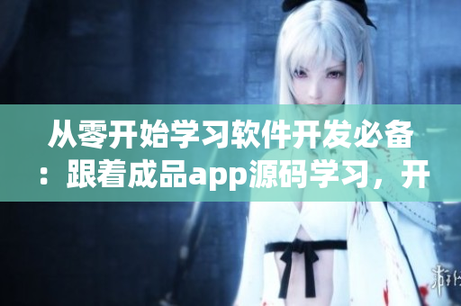 從零開始學(xué)習(xí)軟件開發(fā)必備：跟著成品app源碼學(xué)習(xí)，開發(fā)你的專屬產(chǎn)品！