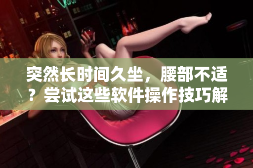 突然長(zhǎng)時(shí)間久坐，腰部不適？嘗試這些軟件操作技巧解決腰疼問(wèn)題