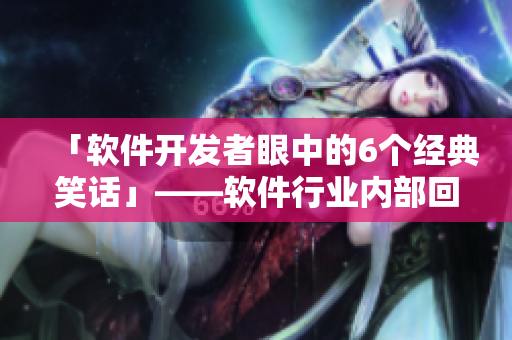 「軟件開(kāi)發(fā)者眼中的6個(gè)經(jīng)典笑話」——軟件行業(yè)內(nèi)部回顧與剖析