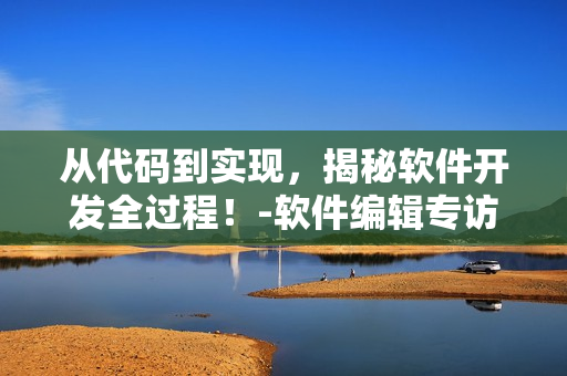 從代碼到實(shí)現(xiàn)，揭秘軟件開(kāi)發(fā)全過(guò)程！-軟件編輯專(zhuān)訪(fǎng)次元喵