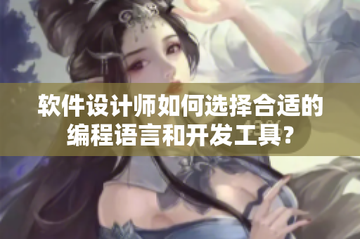 軟件設(shè)計(jì)師如何選擇合適的編程語(yǔ)言和開(kāi)發(fā)工具？