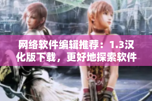 網(wǎng)絡(luò)軟件編輯推薦：1.3漢化版下載，更好地探索軟件創(chuàng)新之路！