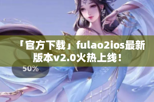 「官方下載」fulao2ios最新版本v2.0火熱上線！