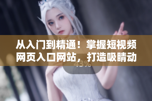 從入門到精通！掌握短視頻網(wǎng)頁(yè)入口網(wǎng)站，打造吸睛動(dòng)效，提升網(wǎng)站訪問量