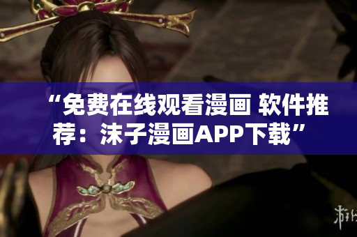 “免費(fèi)在線觀看漫畫 軟件推薦：沫子漫畫APP下載”