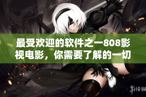 最受歡迎的軟件之一808影視電影，你需要了解的一切