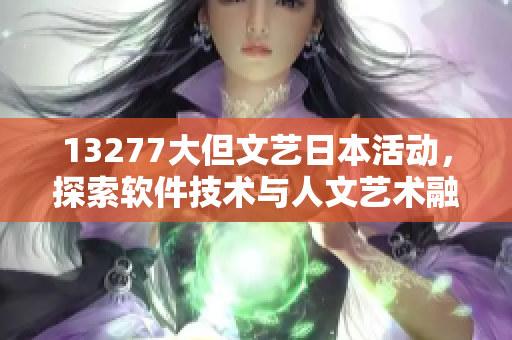 13277大但文藝日本活動，探索軟件技術(shù)與人文藝術(shù)融合之路