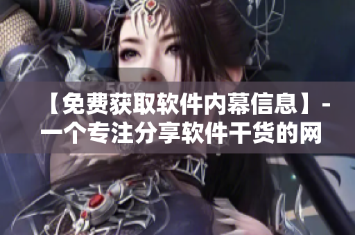 【免費獲取軟件內(nèi)幕信息】- 一個專注分享軟件干貨的網(wǎng)絡編輯