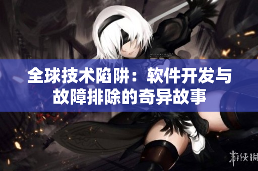 全球技術陷阱：軟件開發(fā)與故障排除的奇異故事