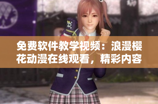 免費(fèi)軟件教學(xué)視頻：浪漫櫻花動(dòng)漫在線觀看，精彩內(nèi)容盡在其中
