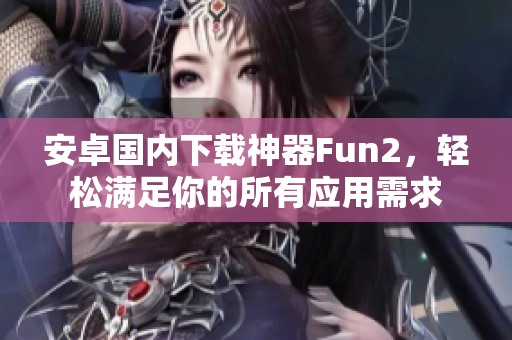 安卓國內(nèi)下載神器Fun2，輕松滿足你的所有應(yīng)用需求