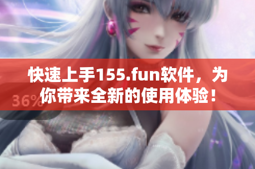 快速上手155.fun軟件，為你帶來全新的使用體驗(yàn)！