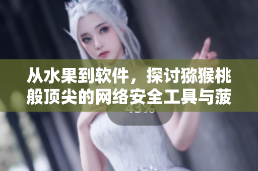 從水果到軟件，探討獼猴桃般頂尖的網(wǎng)絡(luò)安全工具與菠蘿 一樣迅速的性能提升