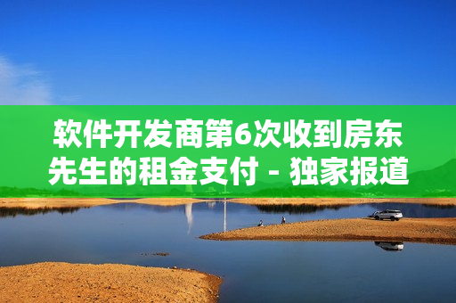 軟件開發(fā)商第6次收到房東先生的租金支付 - 獨家報道