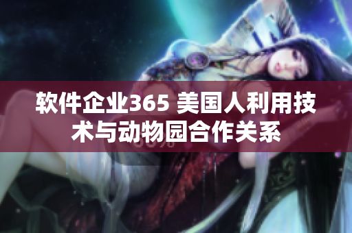 軟件企業(yè)365 美國(guó)人利用技術(shù)與動(dòng)物園合作關(guān)系