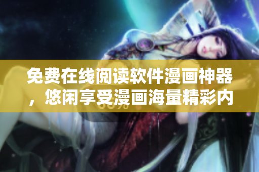 免費在線閱讀軟件漫畫神器，悠閑享受漫畫海量精彩內(nèi)容